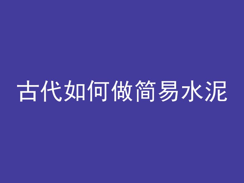 古代如何做简易水泥