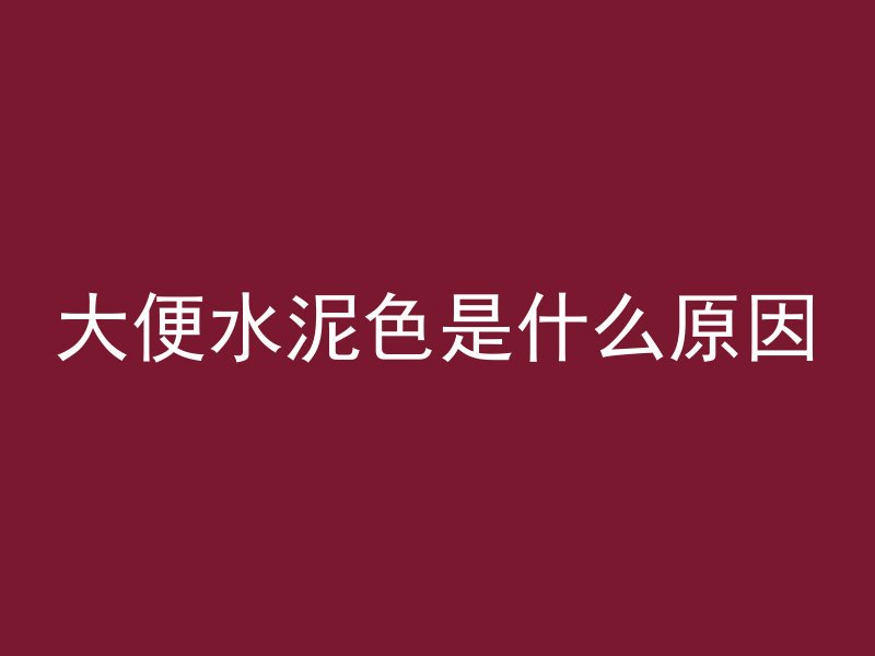 大便水泥色是什么原因