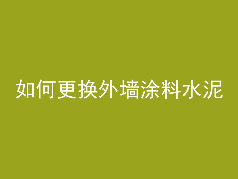 如何更换外墙涂料水泥