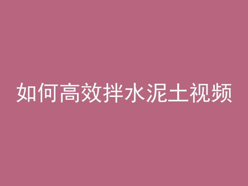 如何高效拌水泥土视频