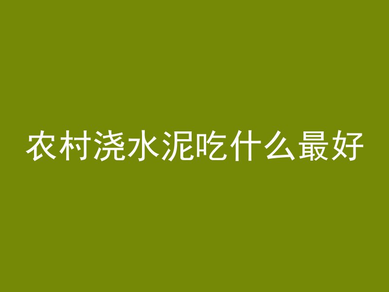 农村浇水泥吃什么最好