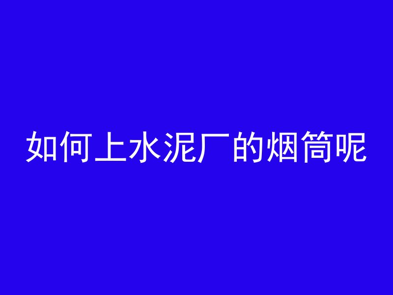 如何上水泥厂的烟筒呢