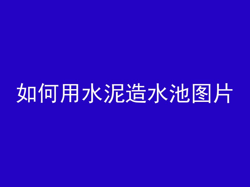 如何用水泥造水池图片