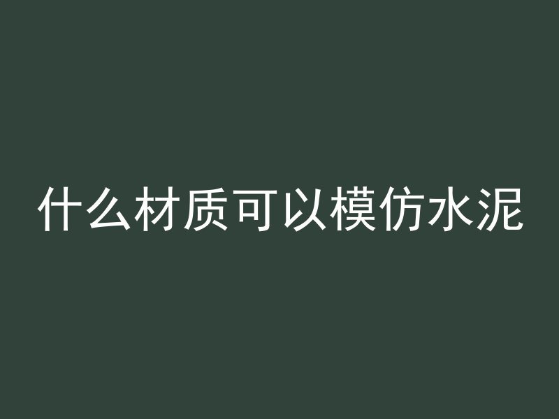 什么材质可以模仿水泥