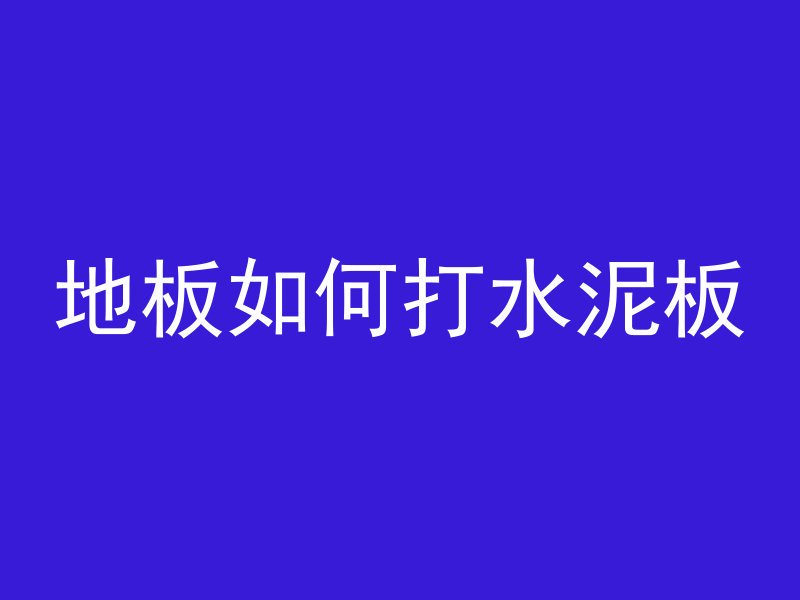 地板如何打水泥板