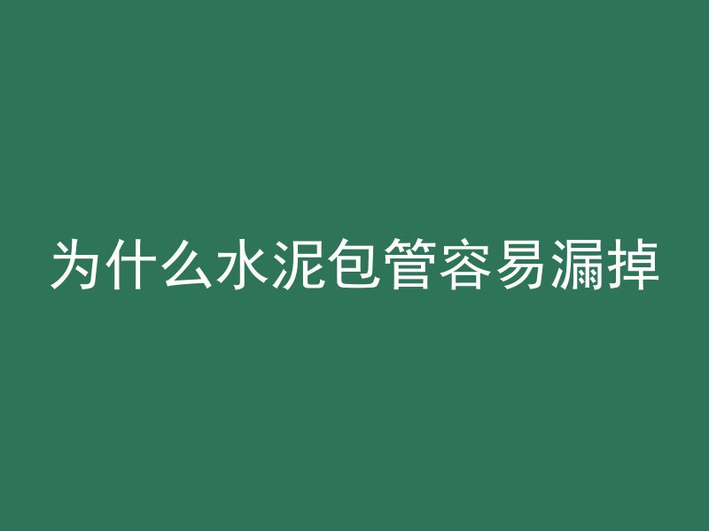 为什么水泥包管容易漏掉