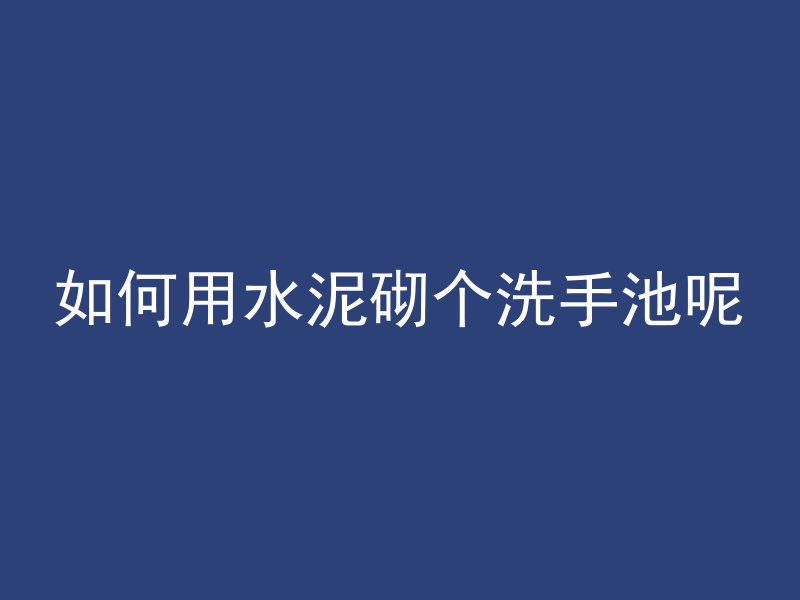 如何用水泥砌个洗手池呢