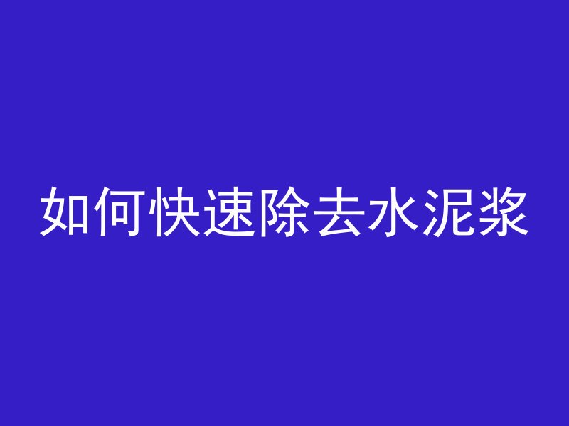 如何快速除去水泥浆