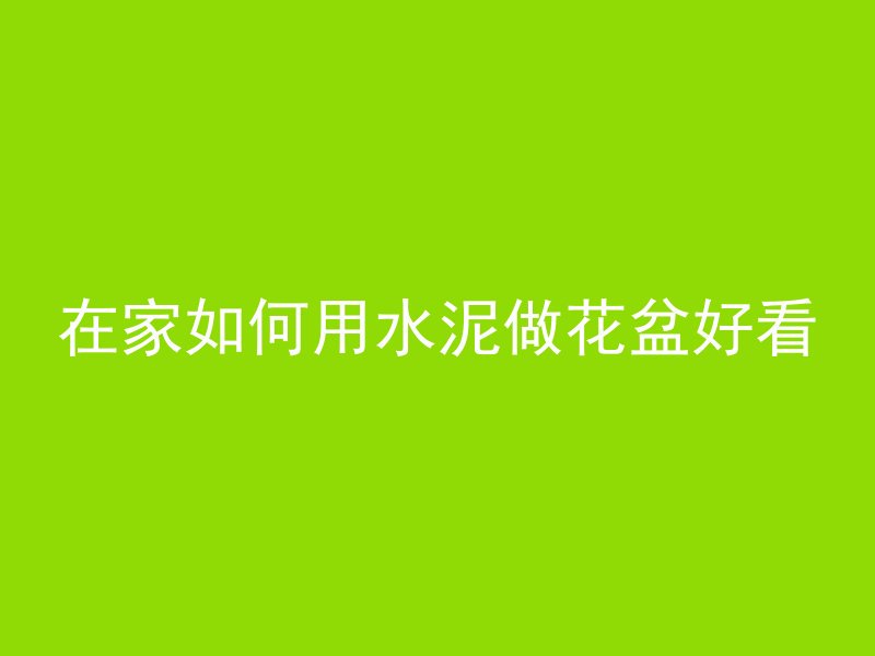 在家如何用水泥做花盆好看