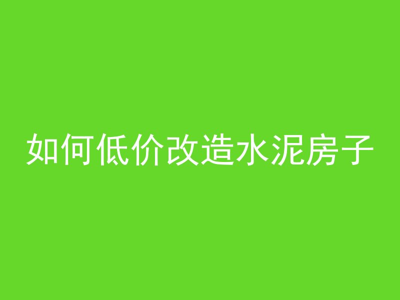 如何低价改造水泥房子