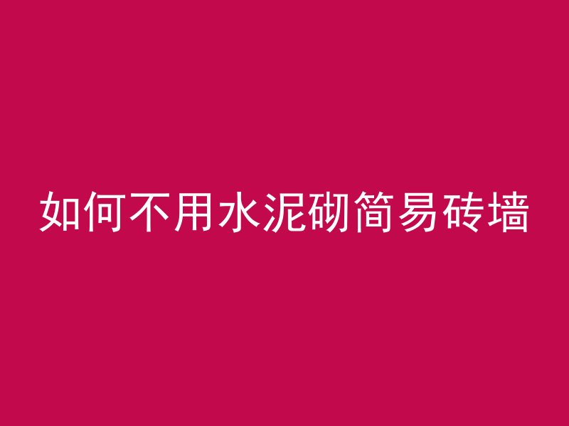 如何不用水泥砌简易砖墙