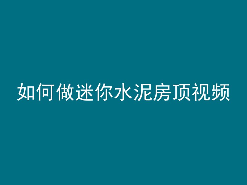 如何做迷你水泥房顶视频