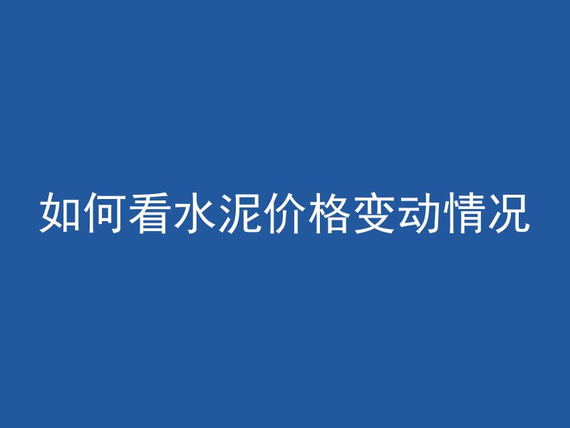 如何看水泥价格变动情况