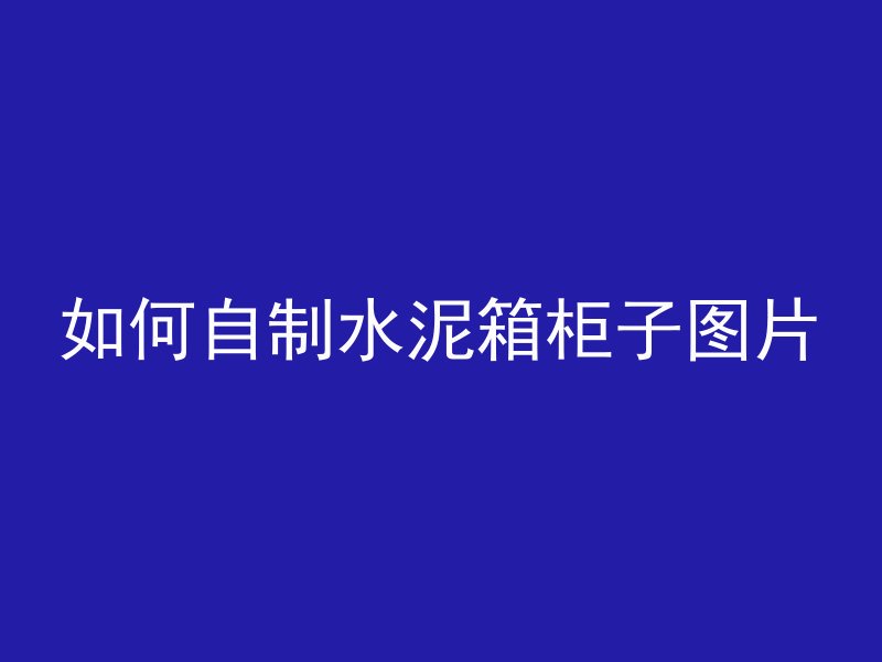 如何自制水泥箱柜子图片