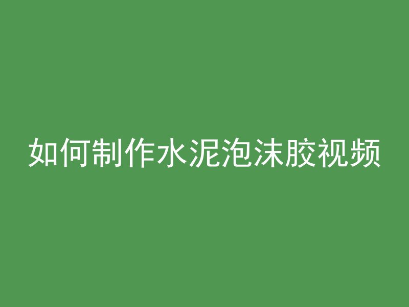 如何制作水泥泡沫胶视频