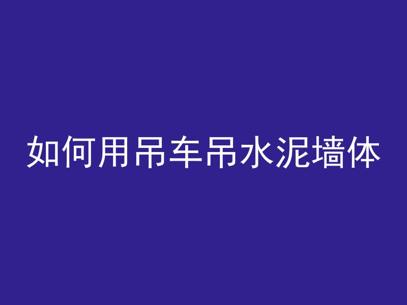 如何用吊车吊水泥墙体