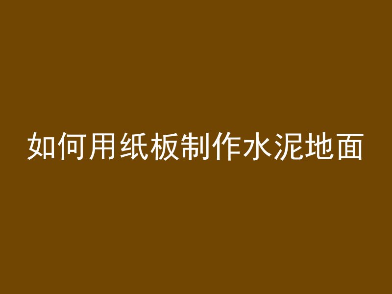 如何用纸板制作水泥地面