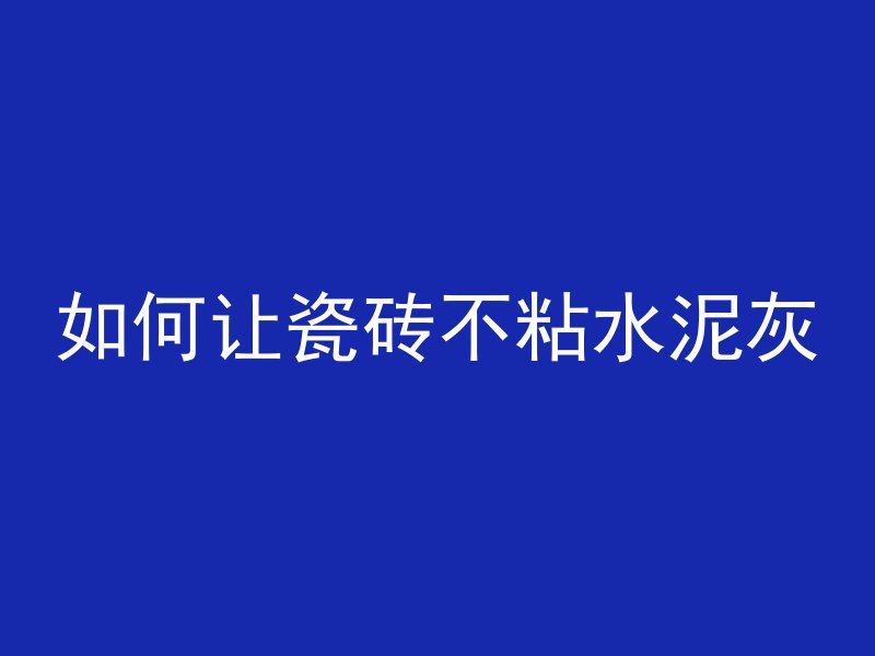 如何让瓷砖不粘水泥灰