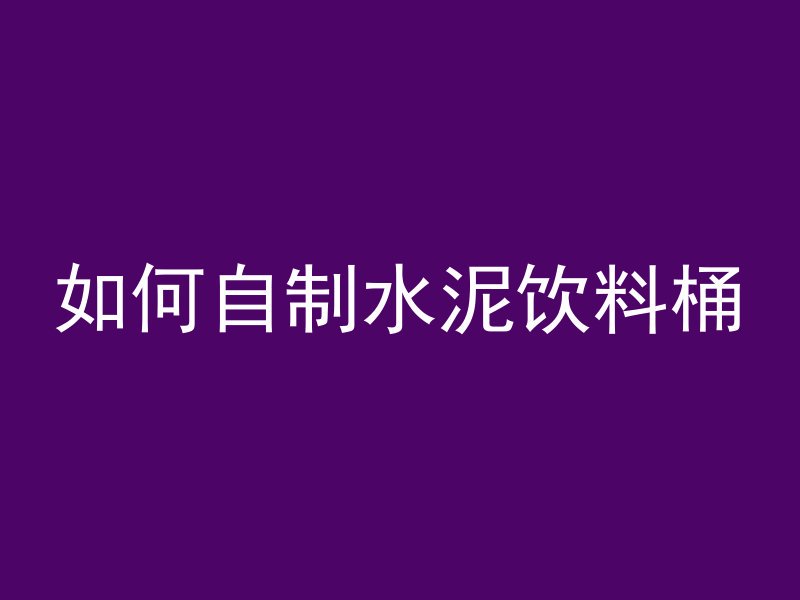 如何自制水泥饮料桶