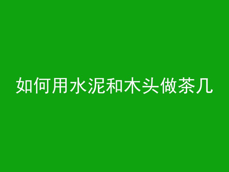 如何用水泥和木头做茶几