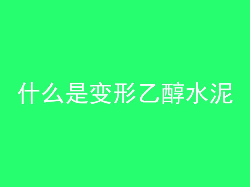 什么是变形乙醇水泥