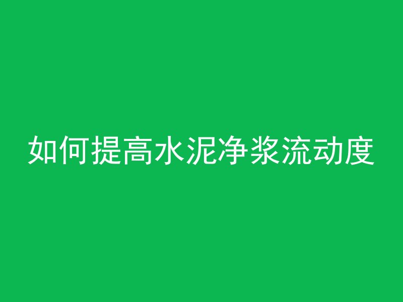 如何提高水泥净浆流动度