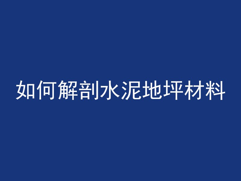 如何解剖水泥地坪材料