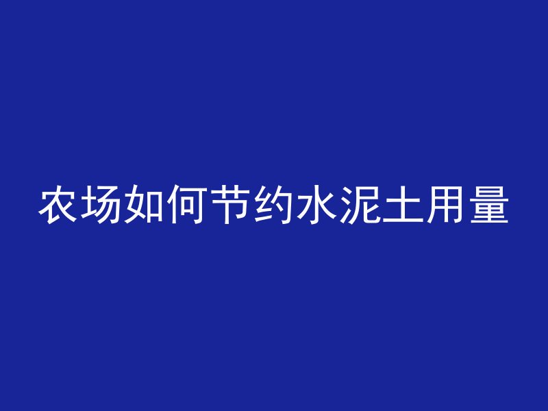 农场如何节约水泥土用量