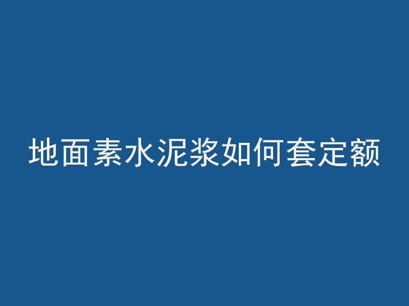 地面素水泥浆如何套定额