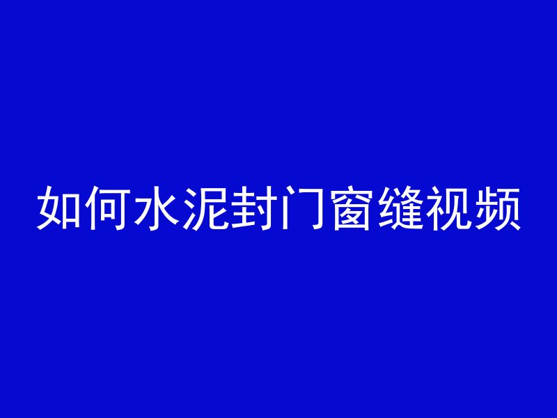 如何水泥封门窗缝视频