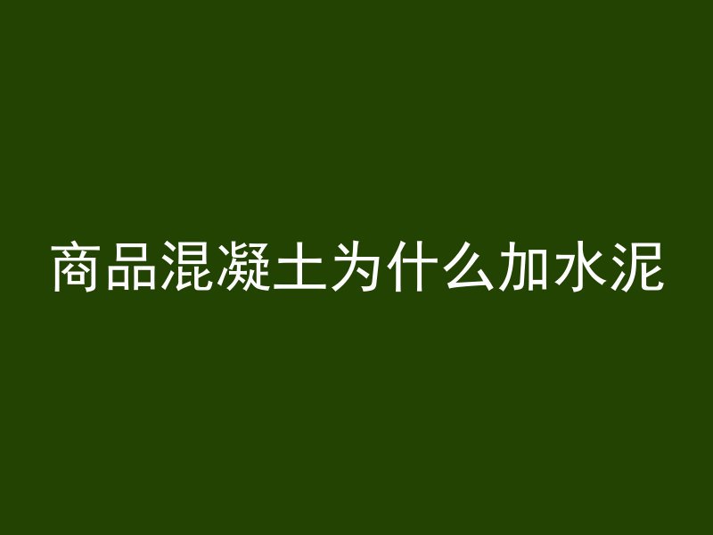 商品混凝土为什么加水泥