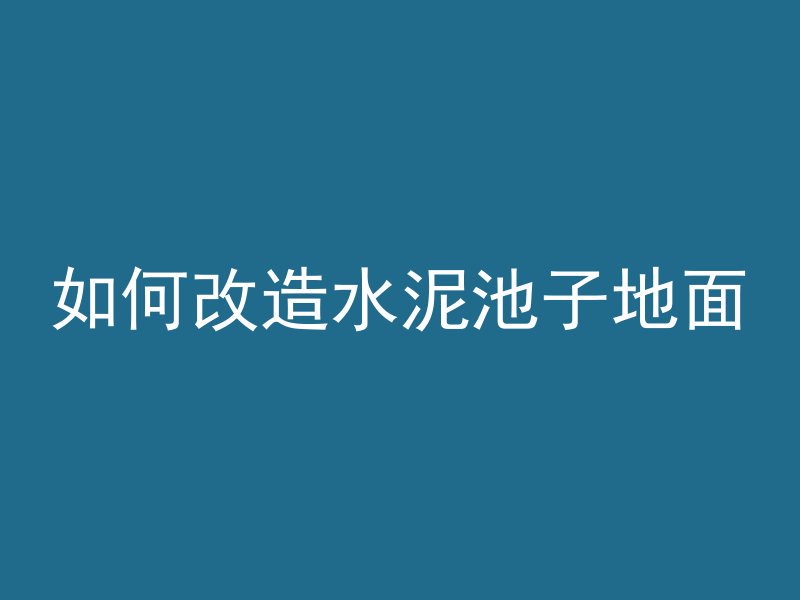 如何改造水泥池子地面