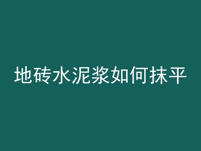 地砖水泥浆如何抹平