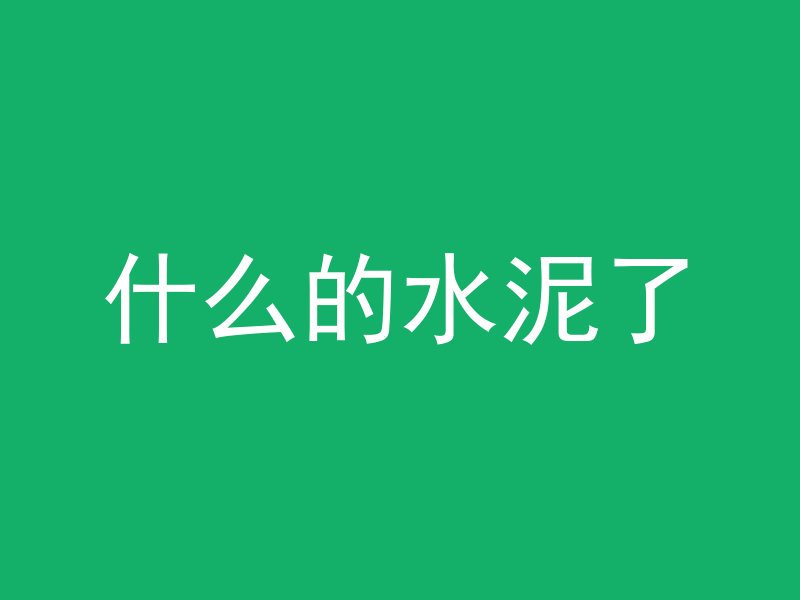 什么的水泥了