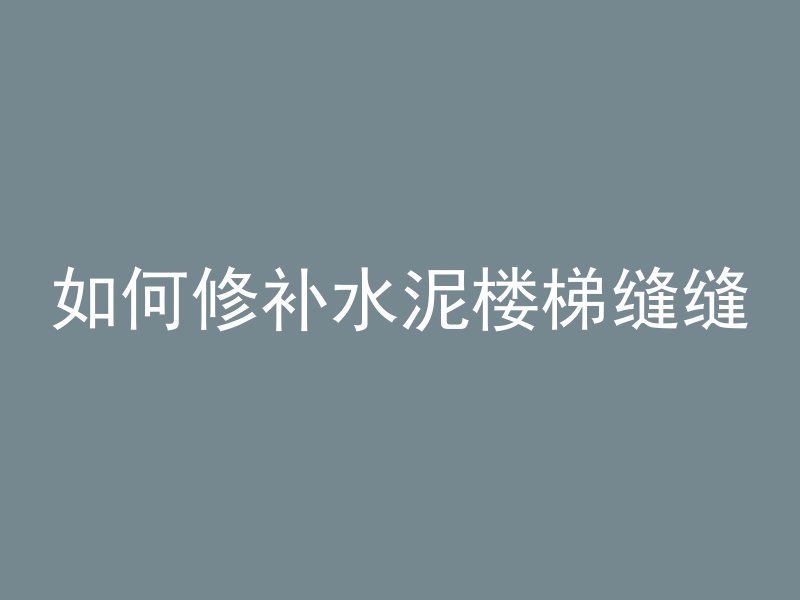 如何修补水泥楼梯缝缝