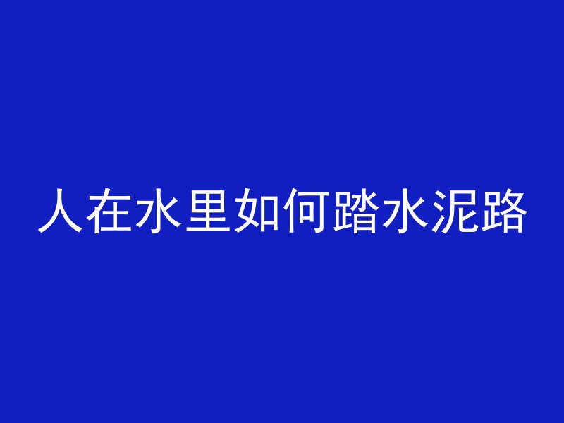 人在水里如何踏水泥路