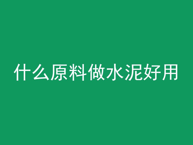 什么原料做水泥好用