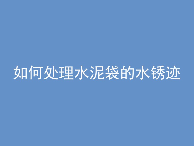 如何处理水泥袋的水锈迹