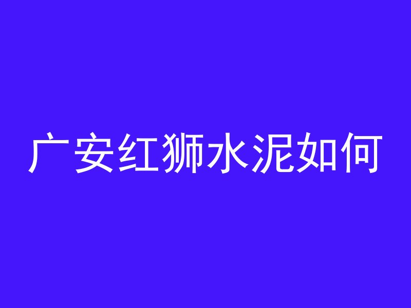 广安红狮水泥如何