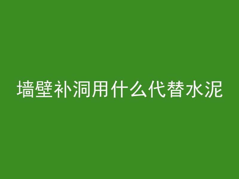 墙壁补洞用什么代替水泥