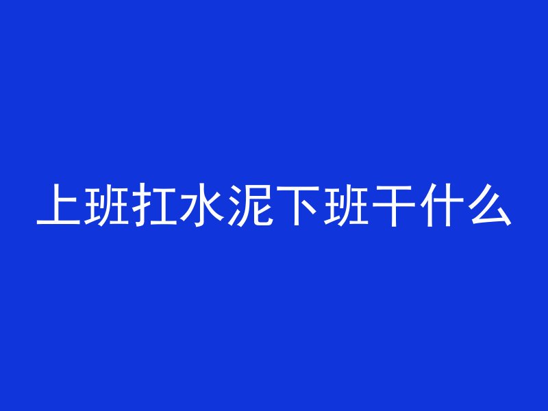 上班扛水泥下班干什么