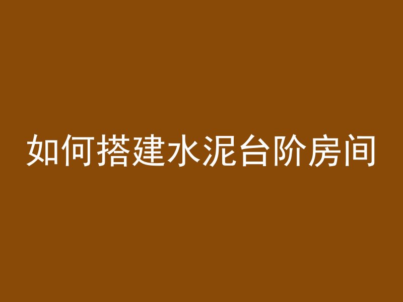 如何搭建水泥台阶房间