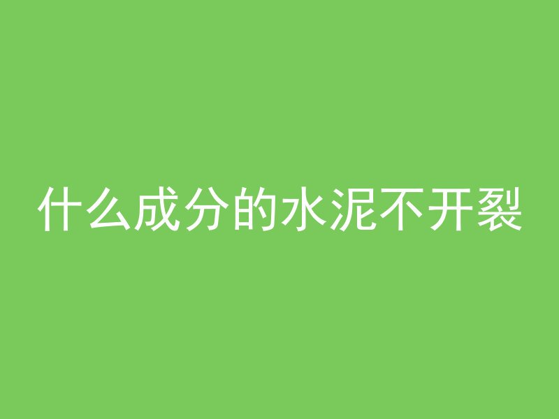 什么成分的水泥不开裂