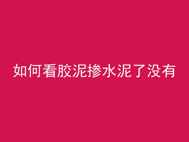 如何看胶泥掺水泥了没有