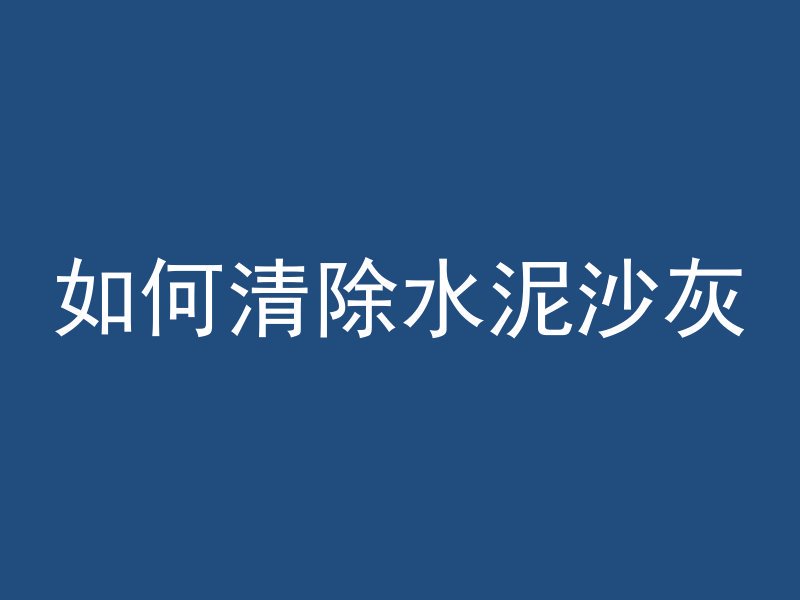 如何清除水泥沙灰