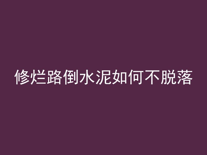 修烂路倒水泥如何不脱落