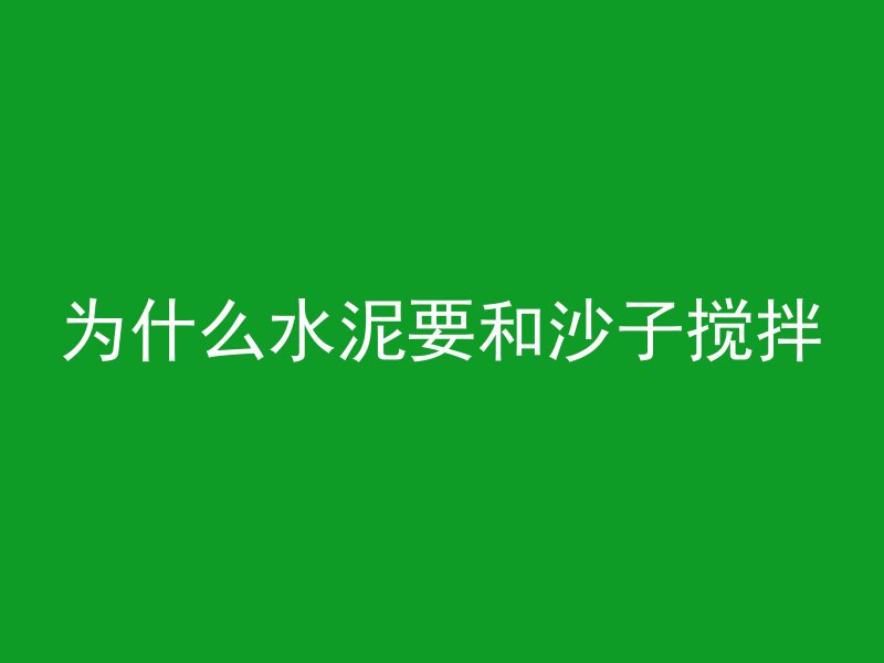 为什么水泥要和沙子搅拌