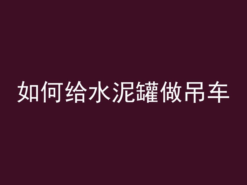 如何给水泥罐做吊车