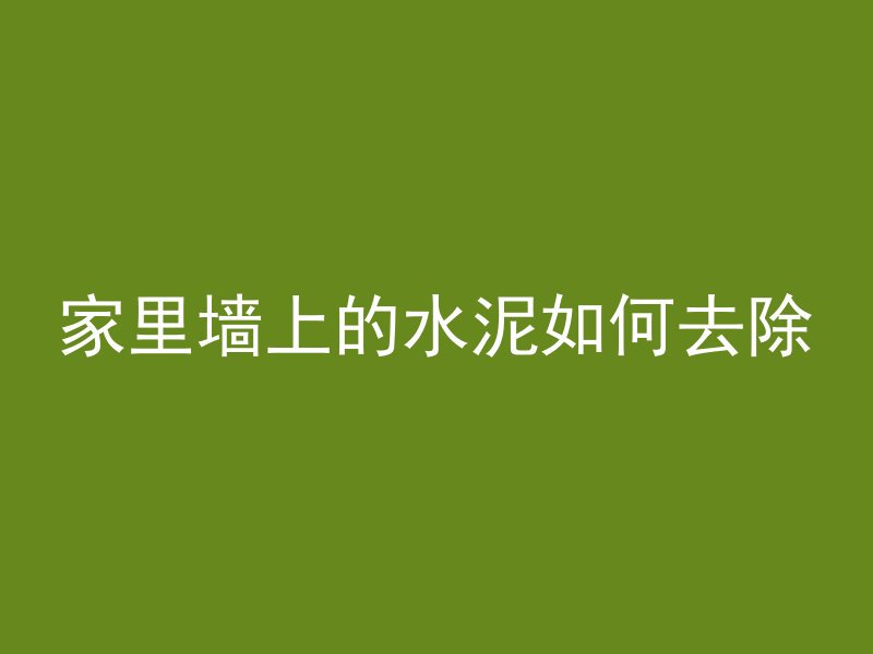 家里墙上的水泥如何去除