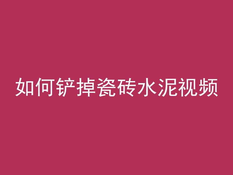 如何铲掉瓷砖水泥视频